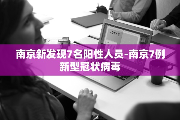 南京新发现7名阳性人员-南京7例新型冠状病毒
