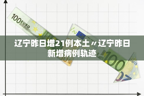 辽宁昨日增21例本土〃辽宁昨日新增病例轨迹