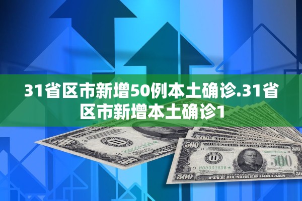 31省区市新增50例本土确诊.31省区市新增本土确诊1 31省区市新增50例本土确诊.31省区市新增本土确诊1