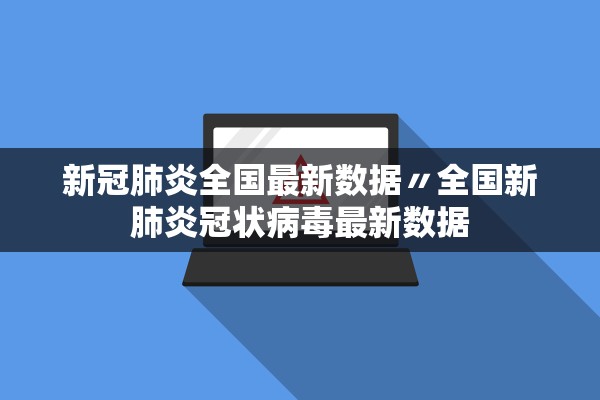 新冠肺炎全国最新数据〃全国新肺炎冠状病毒最新数据 新冠肺炎全国最新数据〃全国新肺炎冠状病毒最新数据