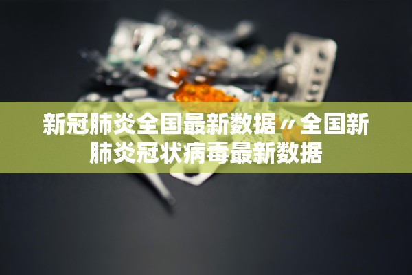 新冠肺炎全国最新数据〃全国新肺炎冠状病毒最新数据 新冠肺炎全国最新数据〃全国新肺炎冠状病毒最新数据