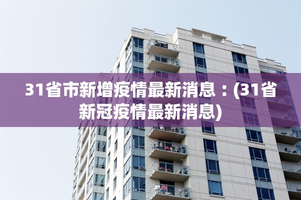 31省市新增疫情最新消息︰(31省新冠疫情最新消息) 31省市新增疫情最新消息︰(31省新冠疫情最新消息)