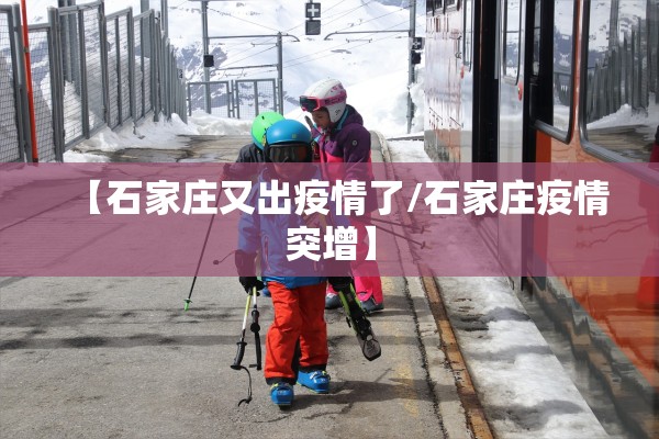 【石家庄又出疫情了/石家庄疫情突增】