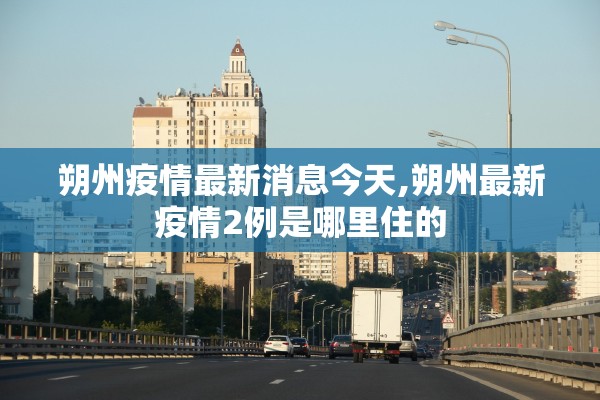 朔州疫情最新消息今天,朔州最新疫情2例是哪里住的