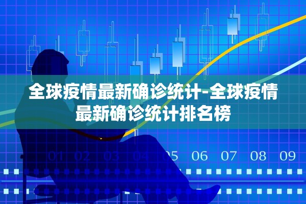 全球疫情最新确诊统计-全球疫情最新确诊统计排名榜