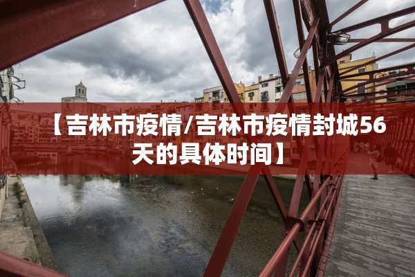 【吉林市疫情/吉林市疫情封城56天的具体时间】