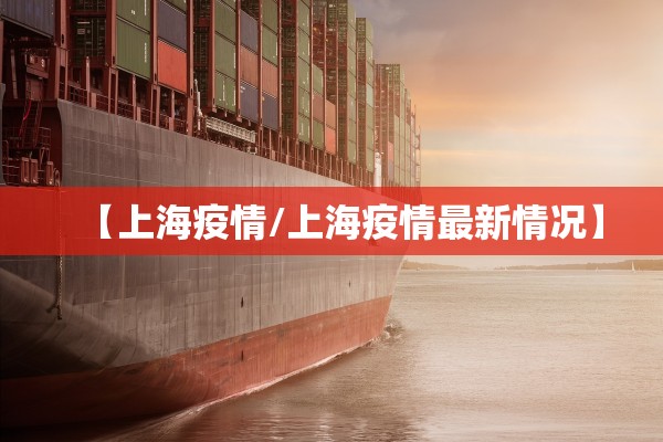 【上海疫情/上海疫情最新情况】