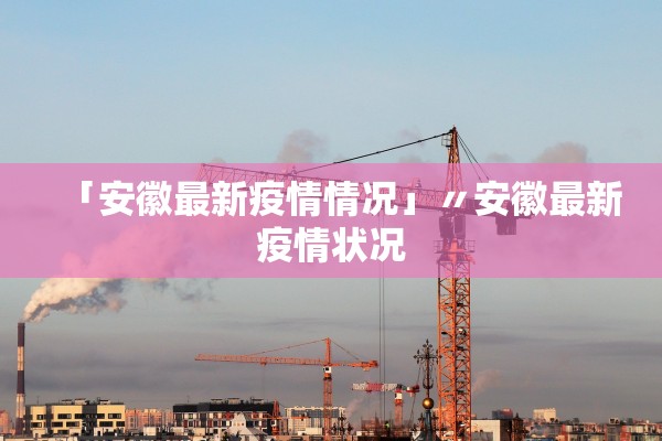 「安徽最新疫情情况」〃安徽最新疫情状况