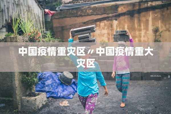 中国疫情重灾区〃中国疫情重大灾区 中国疫情重灾区〃中国疫情重大灾区