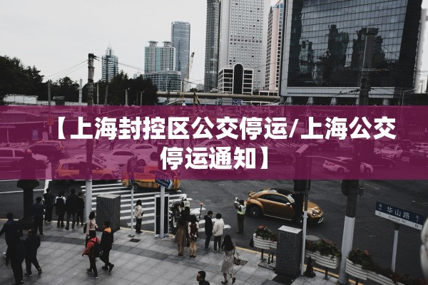 【上海封控区公交停运/上海公交停运通知】 【上海封控区公交停运/上海公交停运通知】