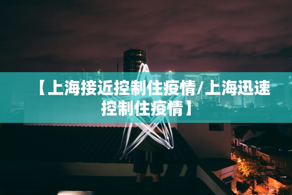 【上海接近控制住疫情/上海迅速控制住疫情】 【上海接近控制住疫情/上海迅速控制住疫情】