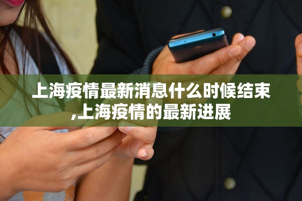 上海疫情最新消息什么时候结束,上海疫情的最新进展