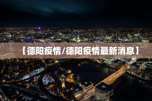 【德阳疫情/德阳疫情最新消息】