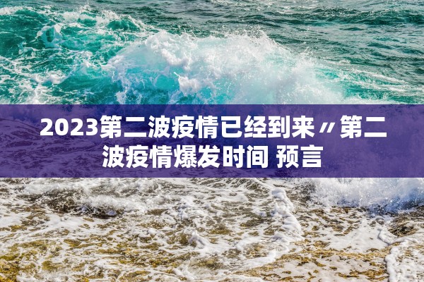 2023第二波疫情已经到来〃第二波疫情爆发时间 预言