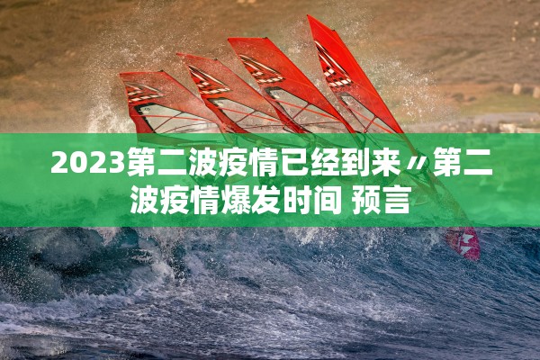 2023第二波疫情已经到来〃第二波疫情爆发时间 预言