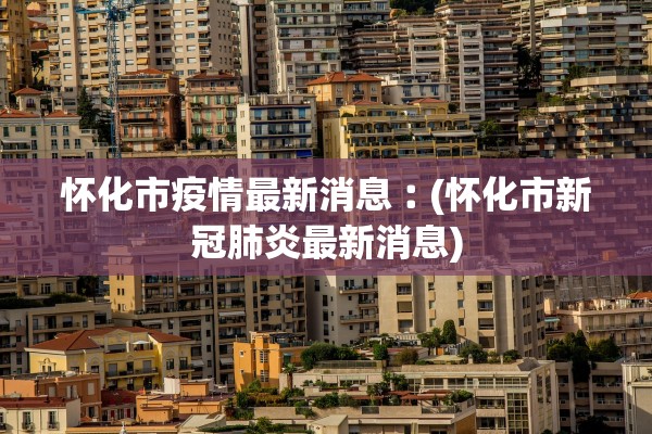 怀化市疫情最新消息︰(怀化市新冠肺炎最新消息)