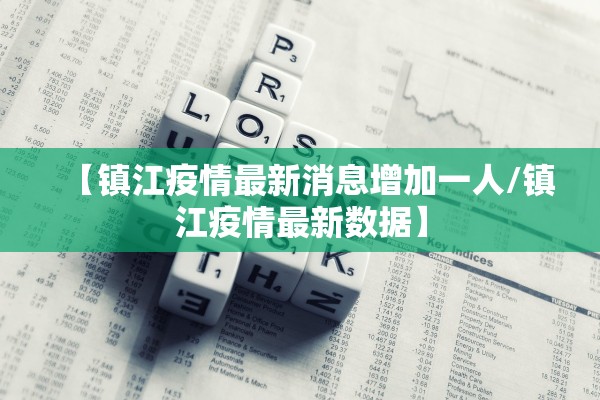 【镇江疫情最新消息增加一人/镇江疫情最新数据】 【镇江疫情最新消息增加一人/镇江疫情最新数据】