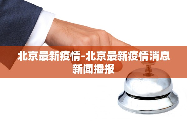 北京最新疫情-北京最新疫情消息新闻播报