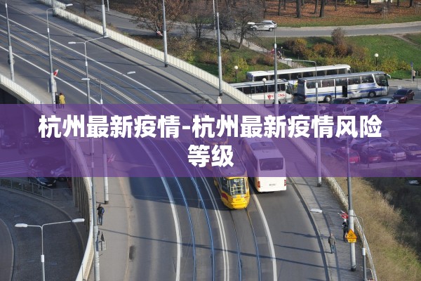 杭州最新疫情-杭州最新疫情风险等级 杭州最新疫情-杭州最新疫情风险等级