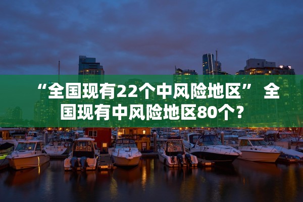 “全国现有22个中风险地区” 全国现有中风险地区80个？