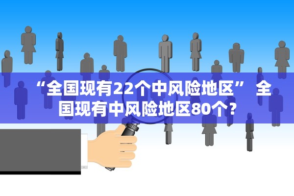 “全国现有22个中风险地区” 全国现有中风险地区80个？
