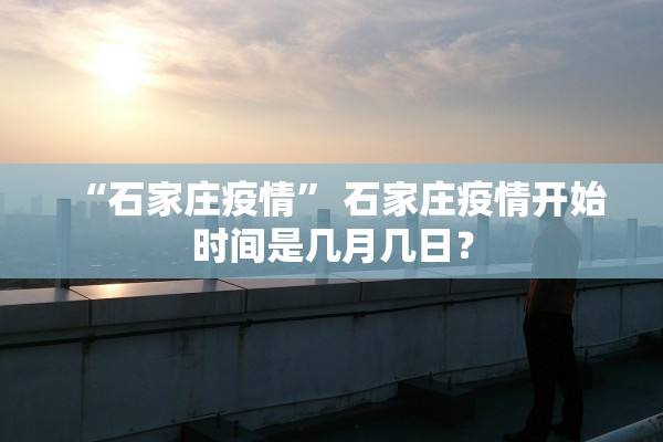 “石家庄疫情” 石家庄疫情开始时间是几月几日？