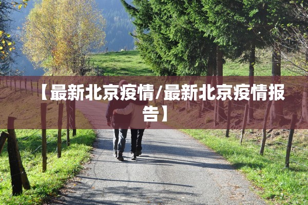 【最新北京疫情/最新北京疫情报告】 【最新北京疫情/最新北京疫情报告】