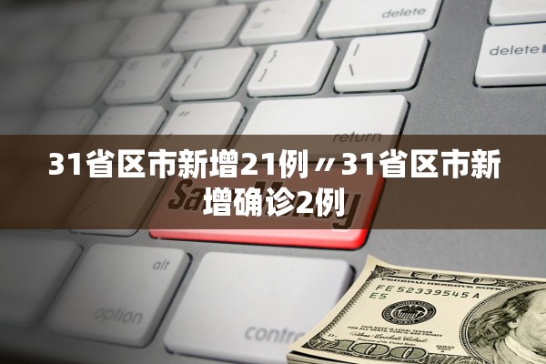 31省区市新增21例〃31省区市新增确诊2例 31省区市新增21例〃31省区市新增确诊2例