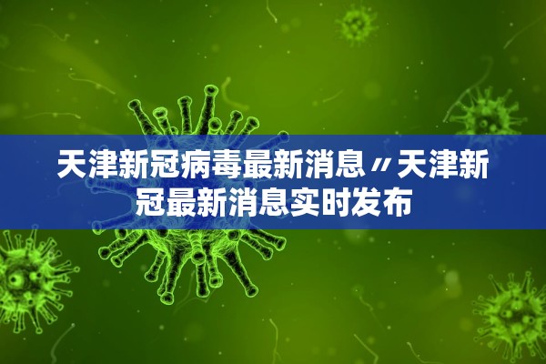 天津新冠病毒最新消息〃天津新冠最新消息实时发布 天津新冠病毒最新消息〃天津新冠最新消息实时发布