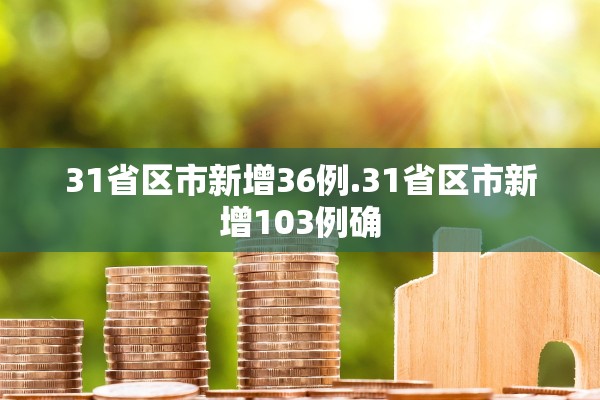 31省区市新增36例.31省区市新增103例确 31省区市新增36例.31省区市新增103例确