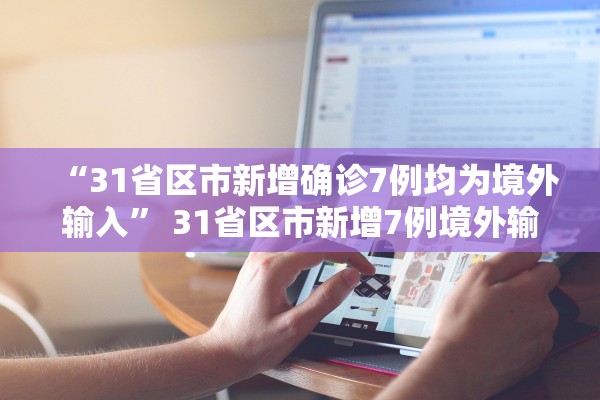 “31省区市新增确诊7例均为境外输入” 31省区市新增7例境外输入病例？