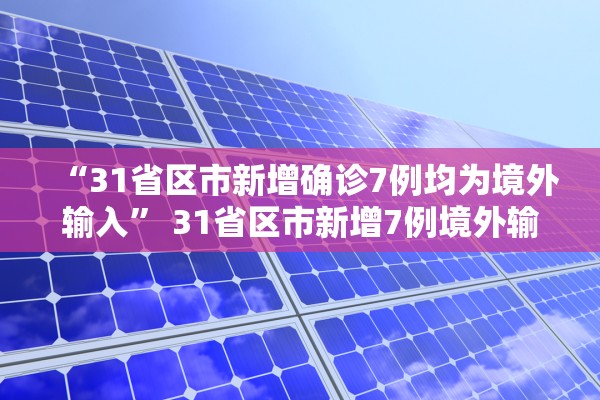 “31省区市新增确诊7例均为境外输入” 31省区市新增7例境外输入病例？