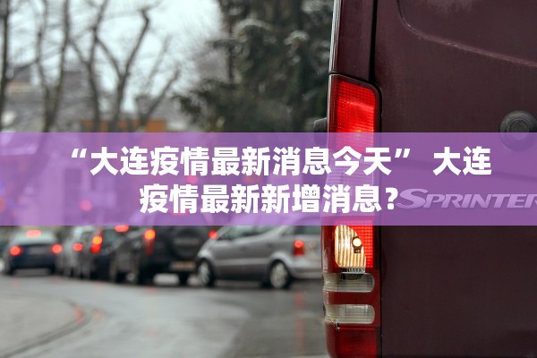 “大连疫情最新消息今天	” 大连疫情最新新增消息？