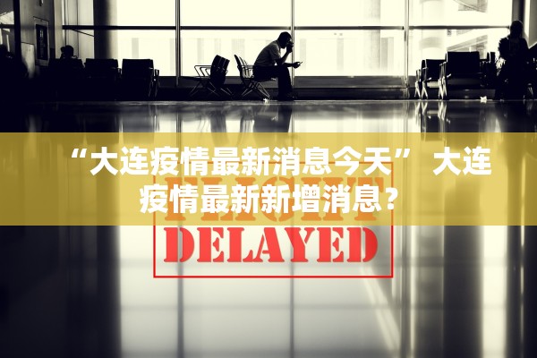 “大连疫情最新消息今天” 大连疫情最新新增消息？