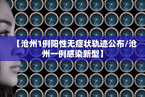 【沧州1例阳性无症状轨迹公布/沧州一例感染新型】