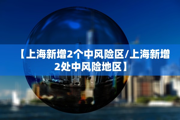 【上海新增2个中风险区/上海新增2处中风险地区】