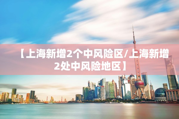 【上海新增2个中风险区/上海新增2处中风险地区】