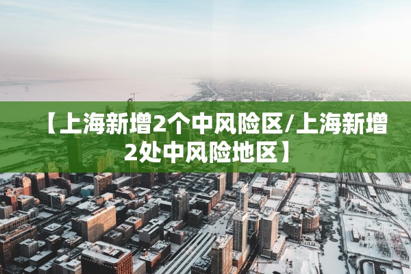 【上海新增2个中风险区/上海新增2处中风险地区】