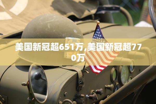 美国新冠超651万,美国新冠超770万
