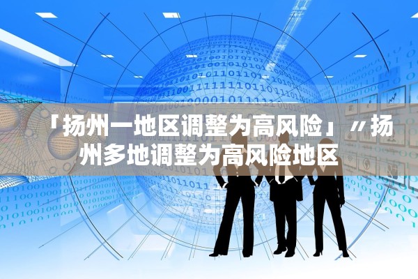 「扬州一地区调整为高风险」〃扬州多地调整为高风险地区