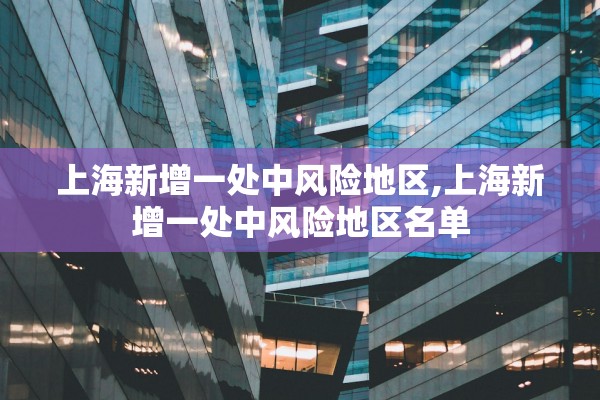 上海新增一处中风险地区,上海新增一处中风险地区名单