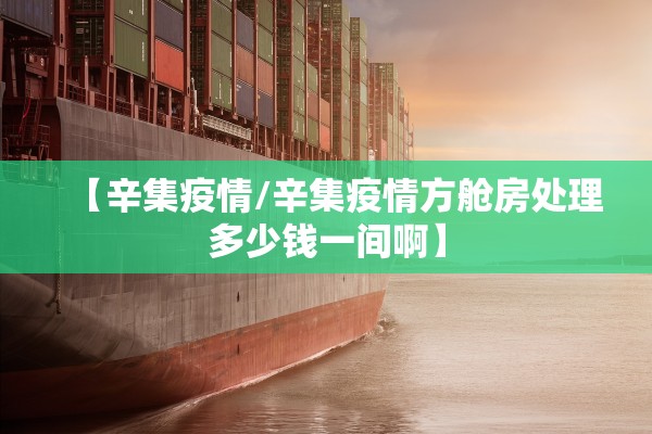 【辛集疫情/辛集疫情方舱房处理多少钱一间啊】 【辛集疫情/辛集疫情方舱房处理多少钱一间啊】