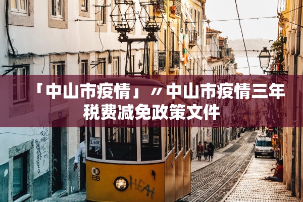 「中山市疫情」〃中山市疫情三年税费减免政策文件