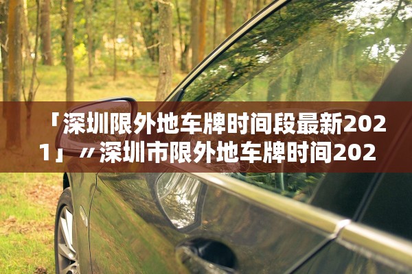 「深圳限外地车牌时间段最新2021」〃深圳市限外地车牌时间2021年