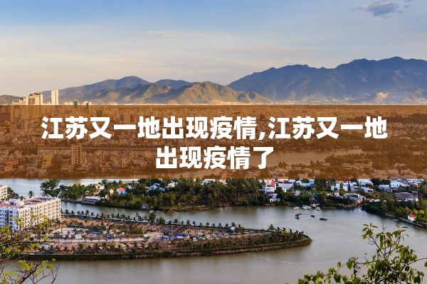 江苏又一地出现疫情,江苏又一地出现疫情了 江苏又一地出现疫情,江苏又一地出现疫情了