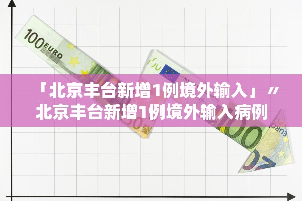 「北京丰台新增1例境外输入」〃北京丰台新增1例境外输入病例