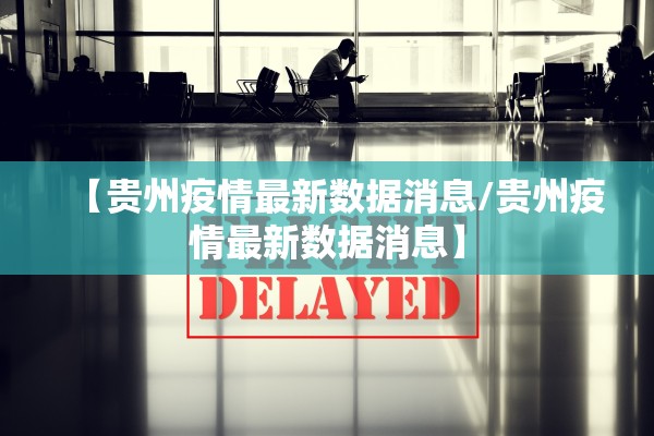 【贵州疫情最新数据消息/贵州疫情最新数据消息】 【贵州疫情最新数据消息/贵州疫情最新数据消息】