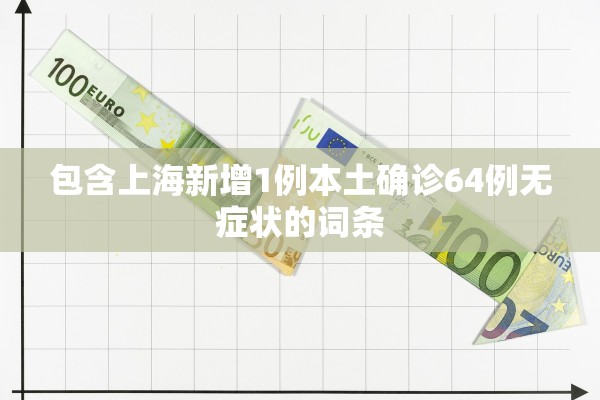 包含上海新增1例本土确诊64例无症状的词条
