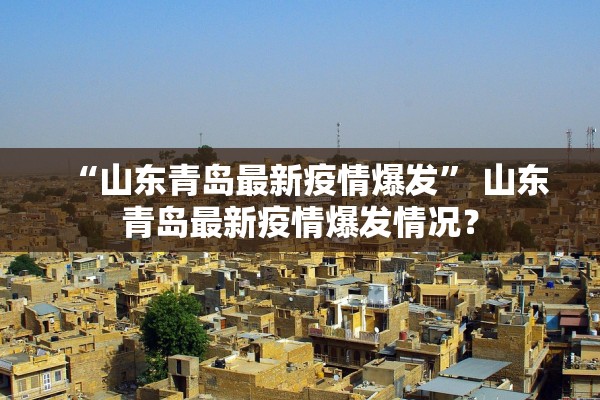 “山东青岛最新疫情爆发	” 山东青岛最新疫情爆发情况？
