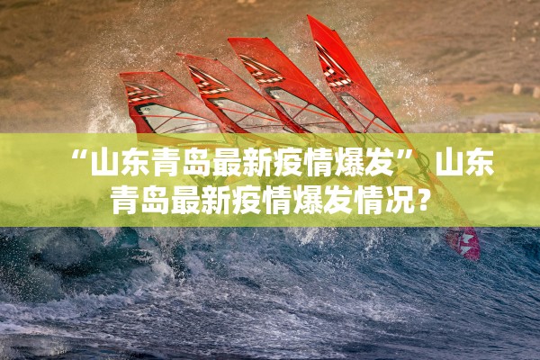 “山东青岛最新疫情爆发” 山东青岛最新疫情爆发情况？
